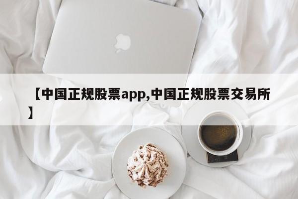 【中国正规股票app,中国正规股票交易所】