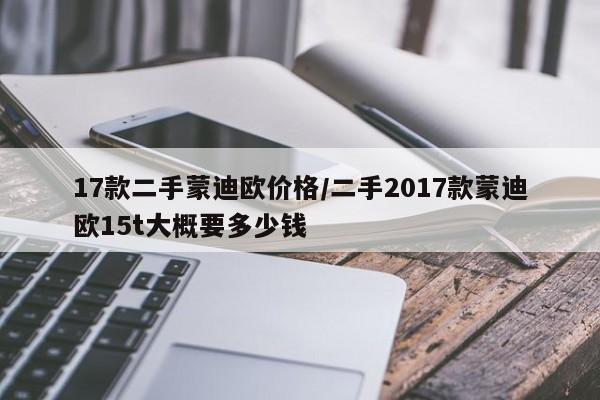17款二手蒙迪欧价格/二手2017款蒙迪欧15t大概要多少钱