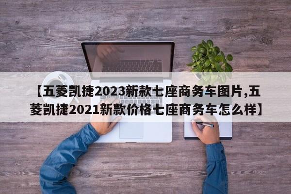 【五菱凯捷2023新款七座商务车图片,五菱凯捷2021新款价格七座商务车怎么样】