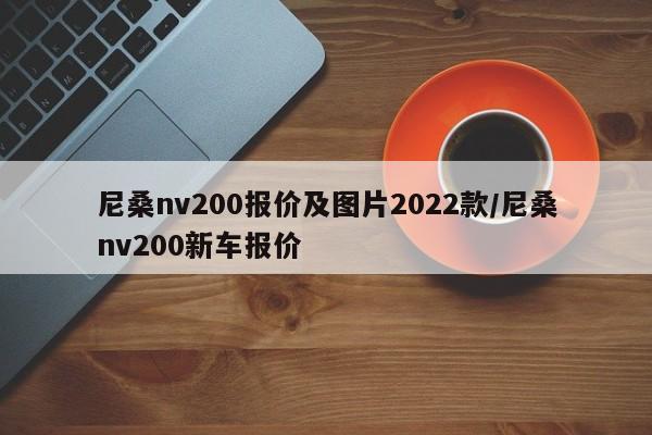 尼桑nv200报价及图片2022款/尼桑nv200新车报价