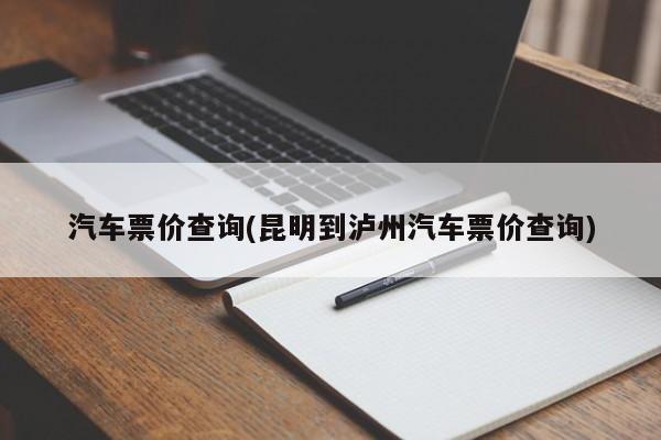 汽车票价查询(昆明到泸州汽车票价查询)