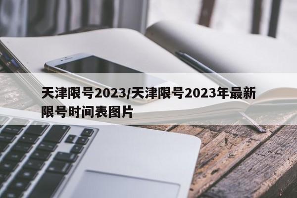 天津限号2023/天津限号2023年最新限号时间表图片