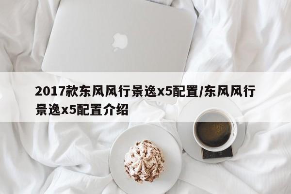 2017款东风风行景逸x5配置/东风风行景逸x5配置介绍