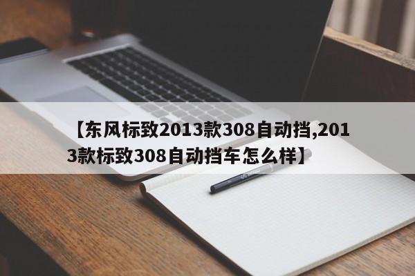 【东风标致2013款308自动挡,2013款标致308自动挡车怎么样】