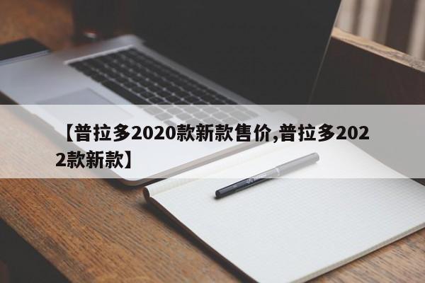 【普拉多2020款新款售价,普拉多2022款新款】