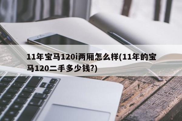 11年宝马120i两厢怎么样(11年的宝马120二手多少钱?)