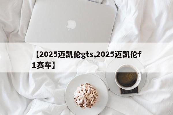 【2025迈凯伦gts,2025迈凯伦f1赛车】