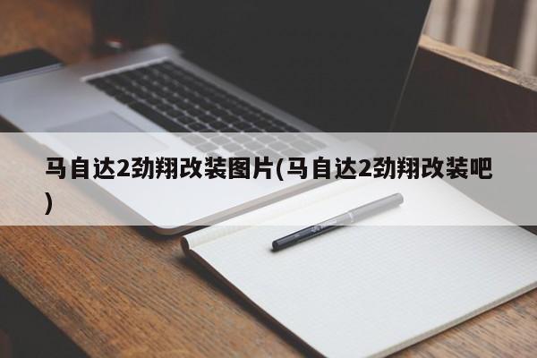 马自达2劲翔改装图片(马自达2劲翔改装吧)