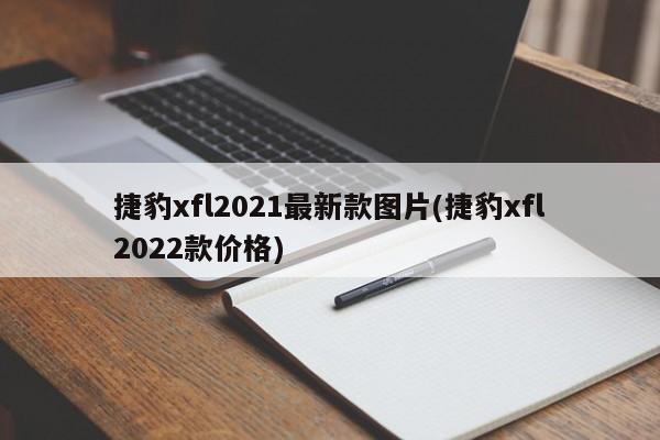 捷豹xfl2021最新款图片(捷豹xfl2022款价格)
