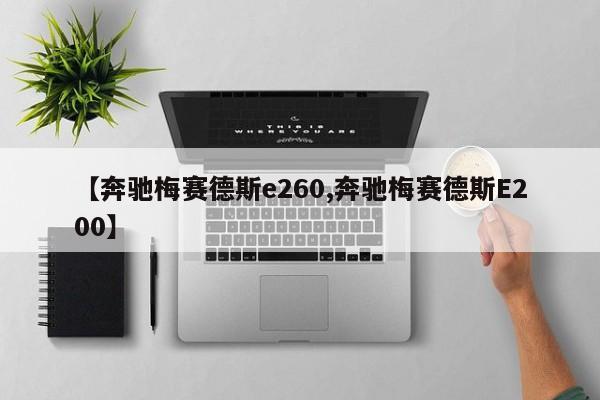 【奔驰梅赛德斯e260,奔驰梅赛德斯E200】
