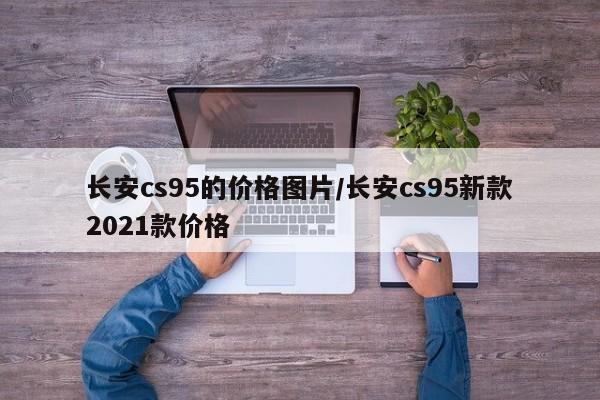 长安cs95的价格图片/长安cs95新款2021款价格