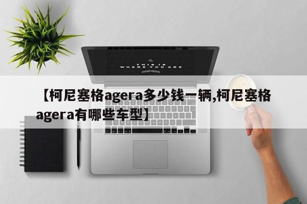 【柯尼塞格agera多少钱一辆,柯尼塞格agera有哪些车型】