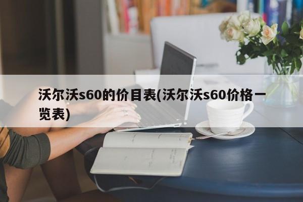 沃尔沃s60的价目表(沃尔沃s60价格一览表)