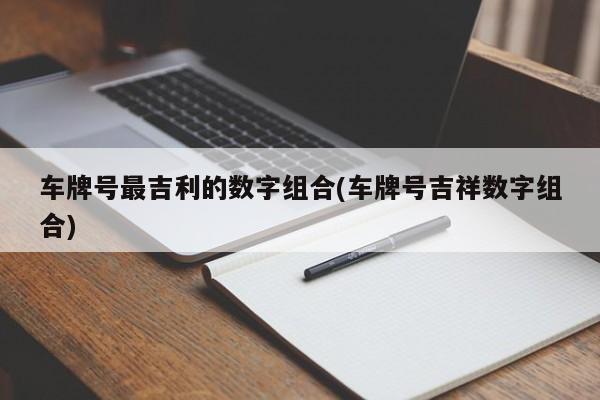 车牌号最吉利的数字组合(车牌号吉祥数字组合)