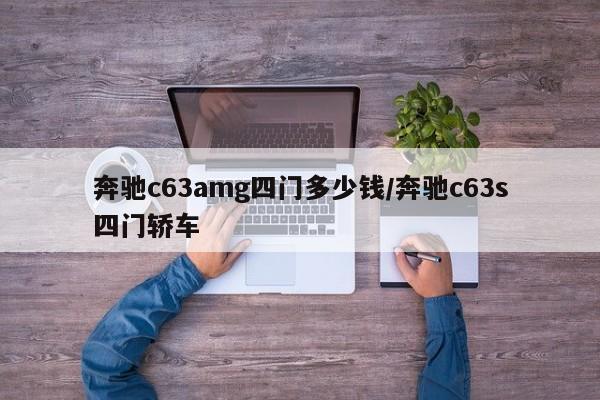 奔驰c63amg四门多少钱/奔驰c63s四门轿车