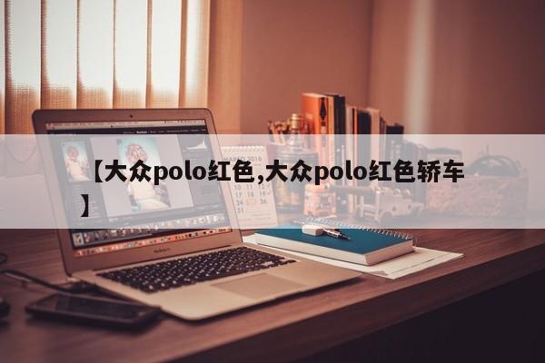【大众polo红色,大众polo红色轿车】