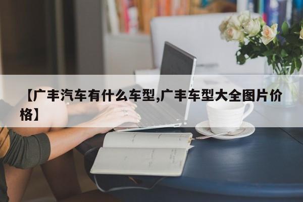 【广丰汽车有什么车型,广丰车型大全图片价格】