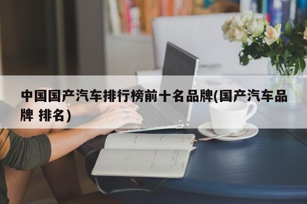 中国国产汽车排行榜前十名品牌(国产汽车品牌 排名)