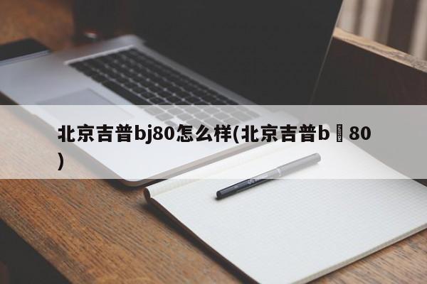 北京吉普bj80怎么样(北京吉普b亅80)