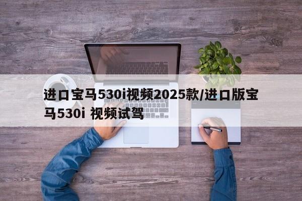 进口宝马530i视频2025款/进口版宝马530i 视频试驾