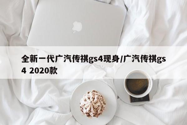 全新一代广汽传祺gs4现身/广汽传祺gs4 2020款